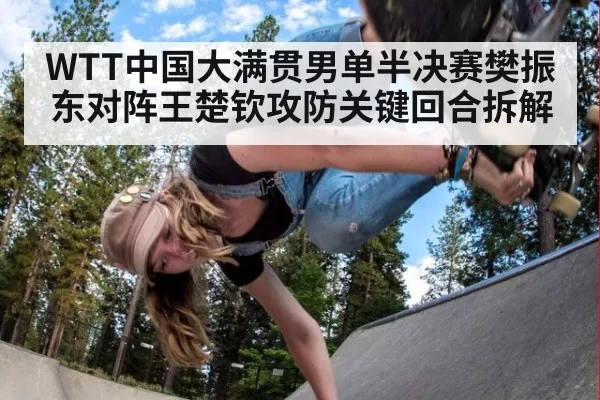WTT中国大满贯男单半决赛樊振东对阵王楚钦攻防关键回合拆解