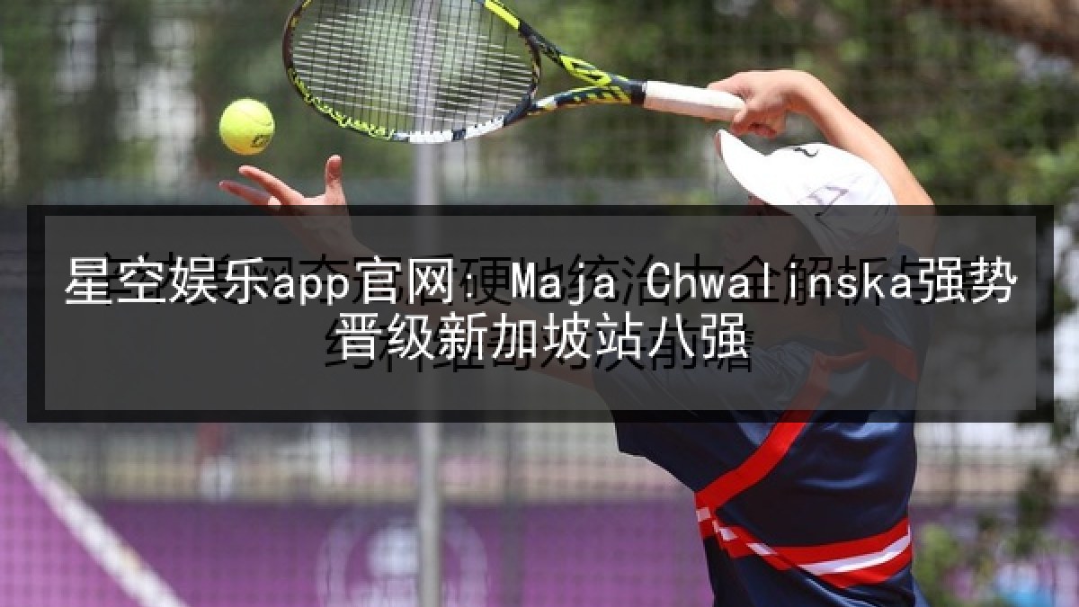 星空娱乐app官网: Maja Chwalinska强势晋级新加坡站八强 星空娱乐app官网: Maja Chwalinska强势晋级新加坡站八强