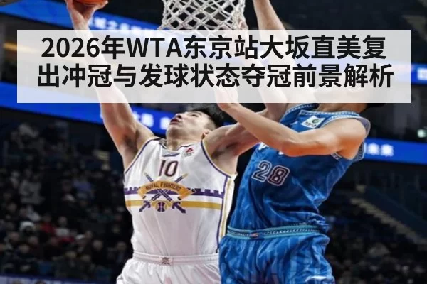 2026年WTA东京站大坂直美复出冲冠与发球状态夺冠前景解析